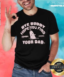 Official Cute Bye Buddy Hope You Find Your Dad T-Shirt