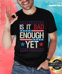 Official Is It Bad Enough Yet Patriotic Political Statement T-Shirt