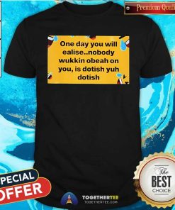 Official One Day You Will Realise Nobody Wukkin Obeah T-Shirt