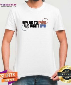 Official Say No To Pyro We Want NYX T-Shirt