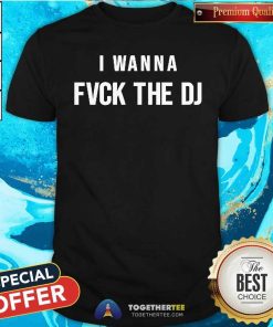 Original I Wanna Fvck The DJ T-Shirt