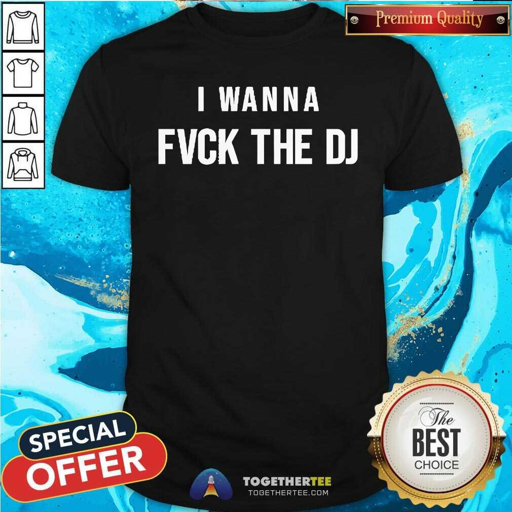 Shirt Original I Wanna Fvck The DJ T-Shirt