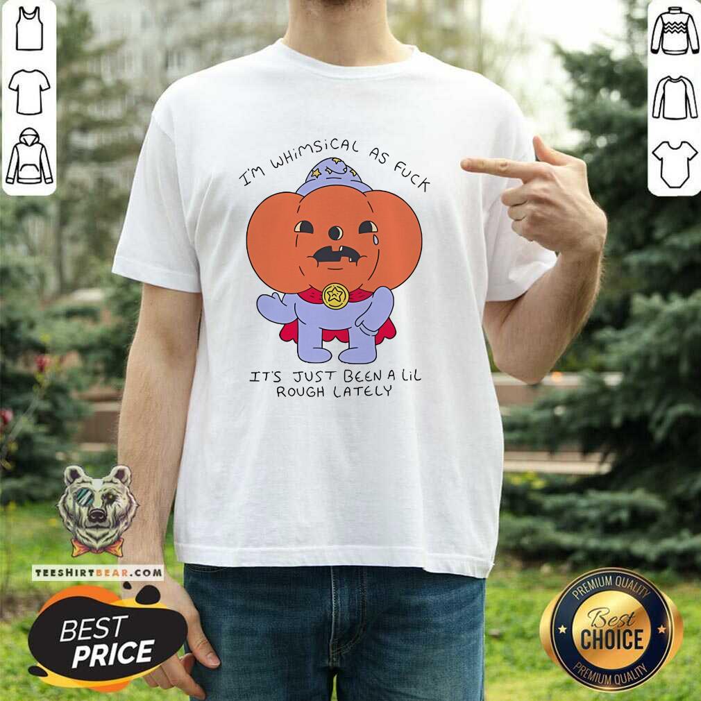 Shirt Original I'm Whimsical As It's Just Been A Lil T-Shirt