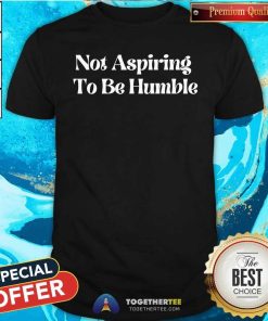 Original Not Aspiring To Be Humble T-Shirt