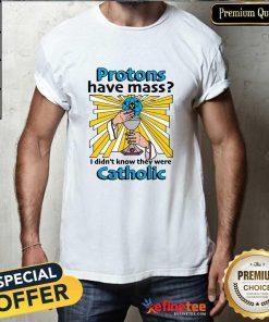 Original Protons Have Mass I Didn't Know They Were Catholic T-Shirt