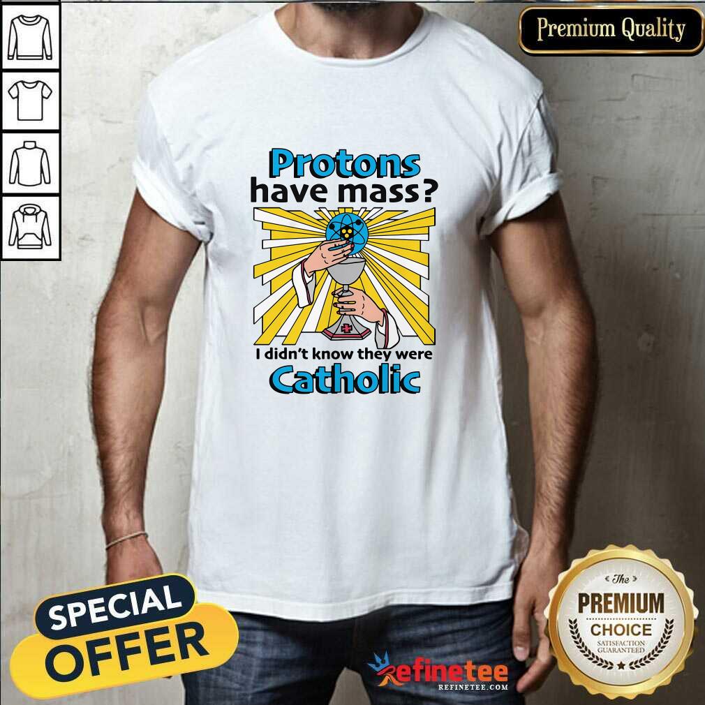 Shirt Original Protons Have Mass I Didn't Know They Were Catholic T-Shirt