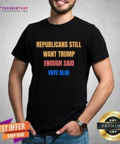 Original Republicans Still Want Trump Enough Said Vote Blue T-Shirt