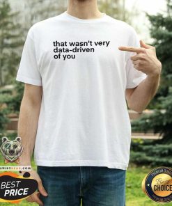 Original That Wasn't Very Data Driven Of You Nerd T-Shirt
