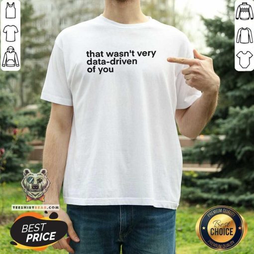 Original That Wasn't Very Data Driven Of You Nerd T-Shirt