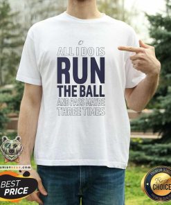 Premium All I Do Is Run The Ball And Pass Maybe Three Times T-Shirt
