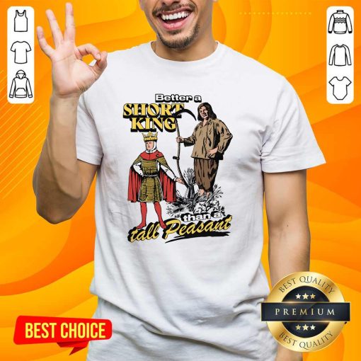 Premium Better A Short King Than A Tall Peasant T-Shirt