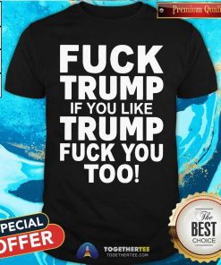 Premium Fck Trump If You Like Trump Fck You Too T-Shirt