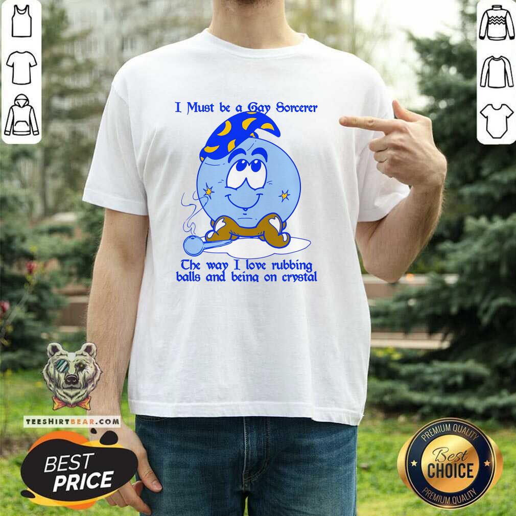 Shirt Premium I Must Be A Gay Sorcerer The Way I Love Rubbing Balls T-Shirt