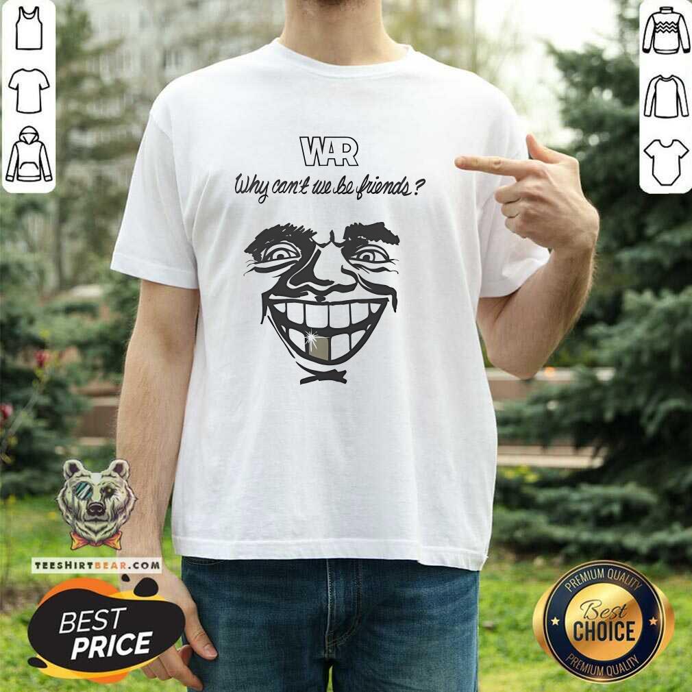 Shirt Premium War Why Can't We Be Friends T-Shirt