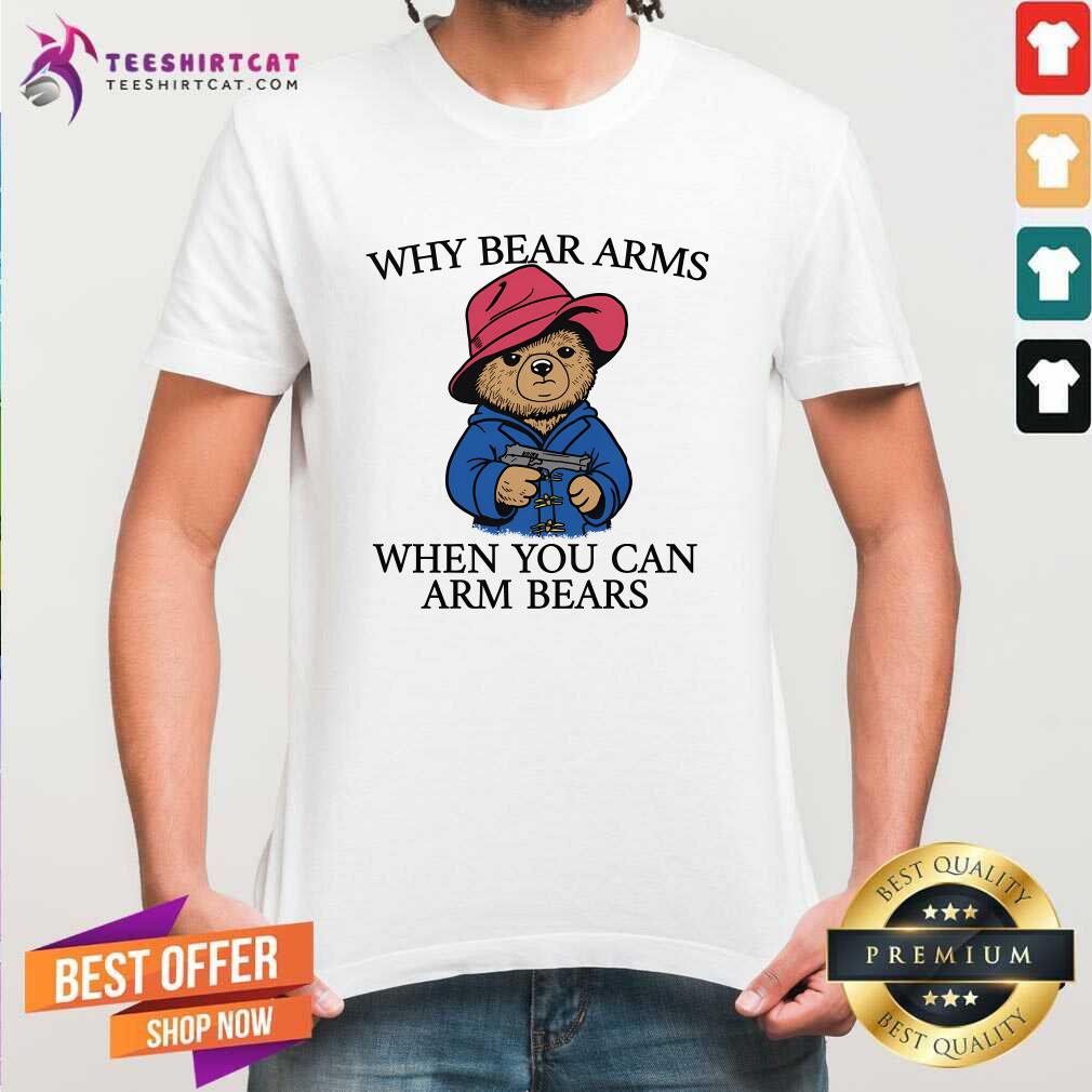 Shirt Premium Why Bear Arms When You Can Arm Bears T-Shirt