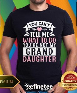 Premium You Can't Tell Me What To Do You're Not My Grand Daughter T-Shirt