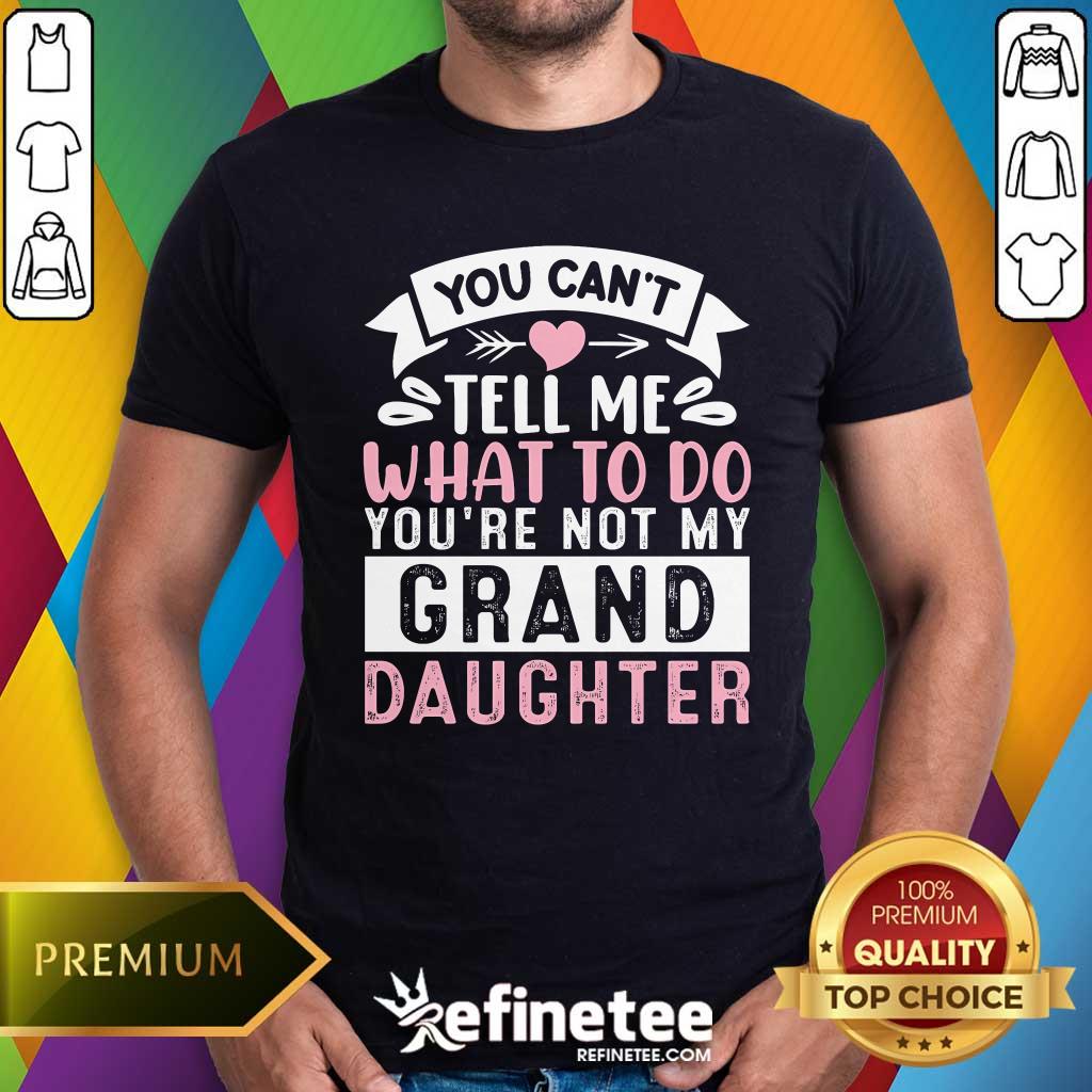 Shirt Premium You Can't Tell Me What To Do You're Not My Grand Daughter T-Shirt