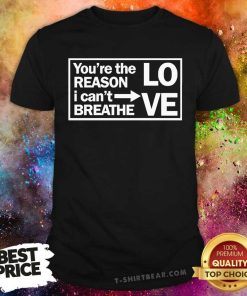 Premium You're The Reason I Can't Breathe Love T-Shirt