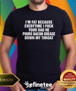 Pretty I'm Fat Because Everytime I Your Dad He Pour Bacon T-Shirt