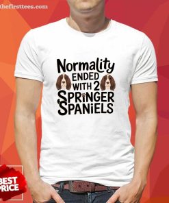 Pretty Normality Ended With 2 Springer Spaniels Dogs T-Shirt