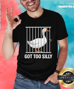 Pretty Silly Goose Got Too Silly T-Shirt