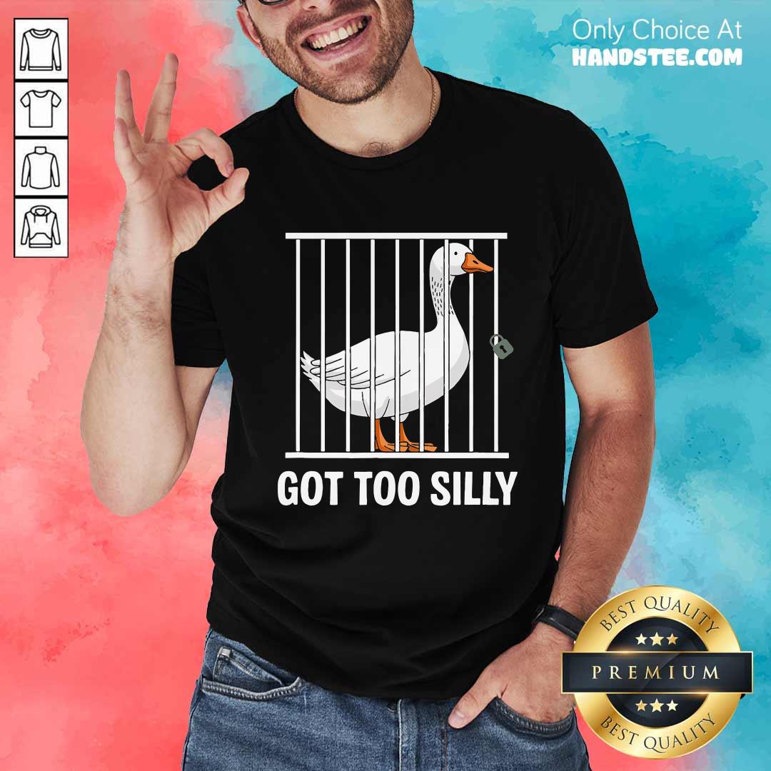 Shirt Pretty Silly Goose Got Too Silly T-Shirt