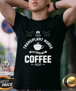Pretty This Transplant Nurse Needs A Lot Of Coffee Nurses T-Shirt