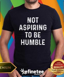 Pretty Vintage Not Aspiring To Be Humble Saying Quote Humor T-Shirt
