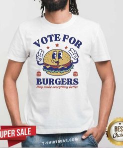Pretty Vote For Burgers They Make Everything Better T-Shirt