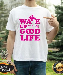 Pretty Wake Up To A Good Life T-Shirt