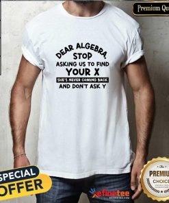 Top Dear Algebra Stop Asking Us To Find Your X T-Shirt
