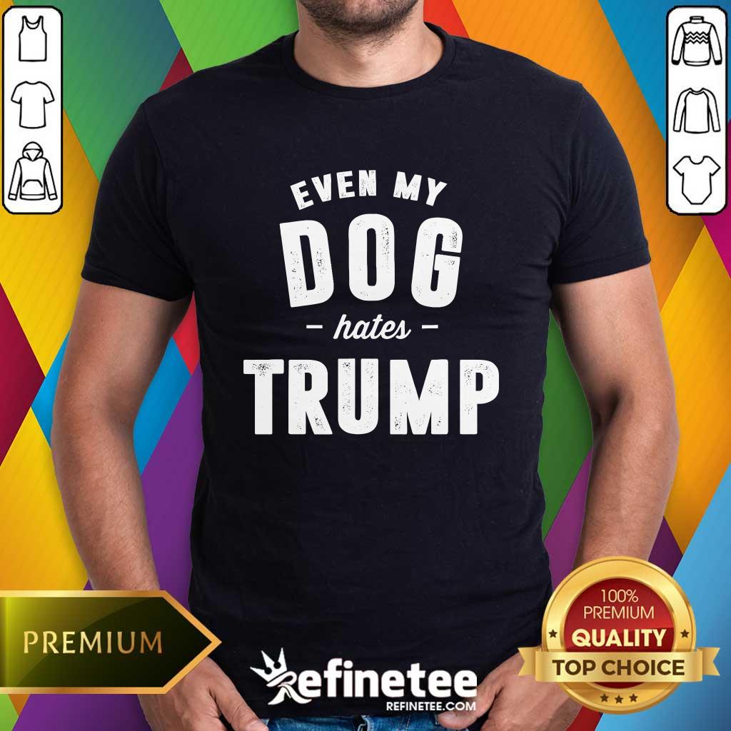 Shirt Top Even My Dog Hates Trump Anti President Donald Trump T-Shirt
