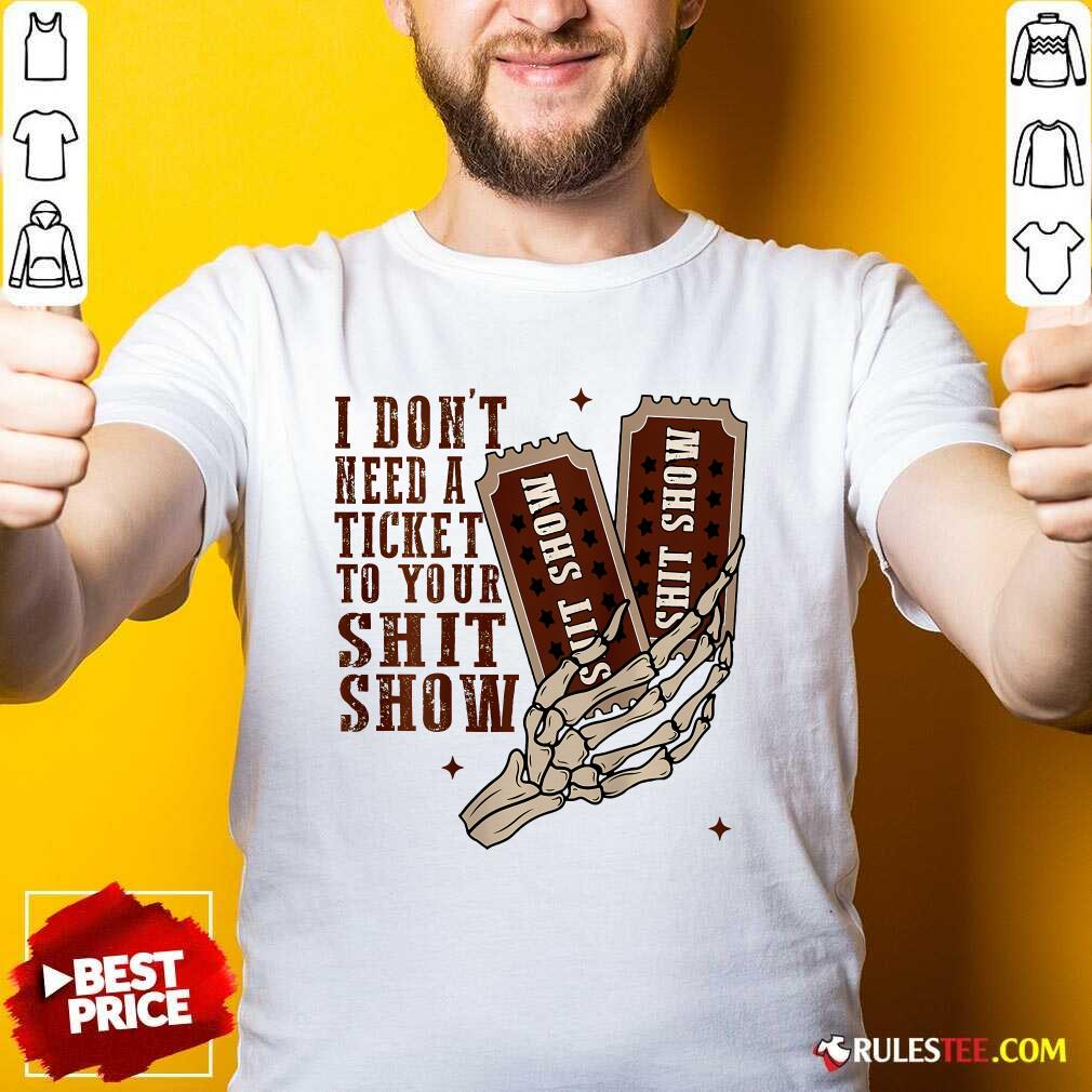 Shirt Top I Don't Need A Ticket To Your Shit Show T-Shirt