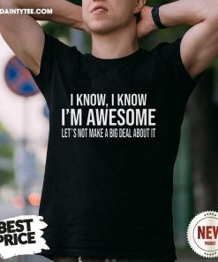 Top I Know I'm Awesome Let's Not Make A Big Deal About It T-Shirt