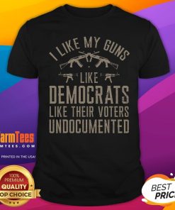 Top I Like My Guns Like Democrats Like Their Voters Undocumented T-Shirt