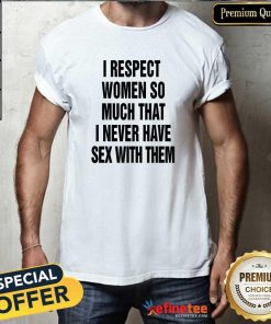 Top I Respect Women So Much That I Never Have Sex With Them T-Shirt