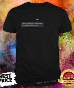Top I Subscribed To Your Onlyfans And All I Got Was This Lousy DM T-Shirt