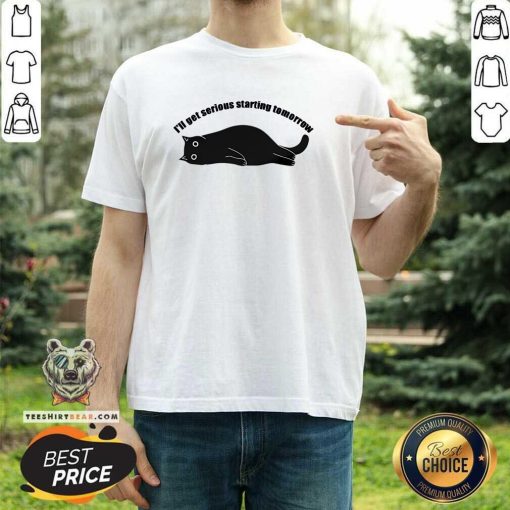 Top I'll Get Serious Starting Tomorrow Cat T-Shirt