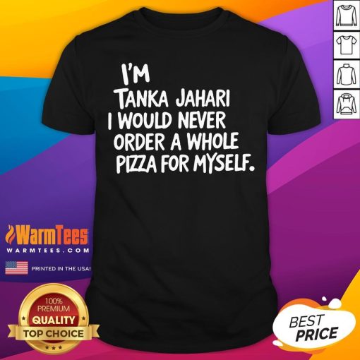 Top I'm Tanka Jahari But I Would Never Order A Whole Pizza T-Shirt