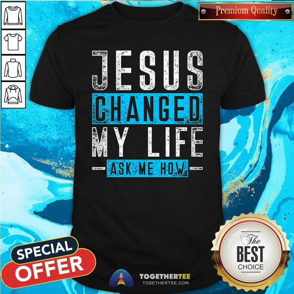 Shirt Top Jesus Changed My Life Ask Me Know T-Shirt