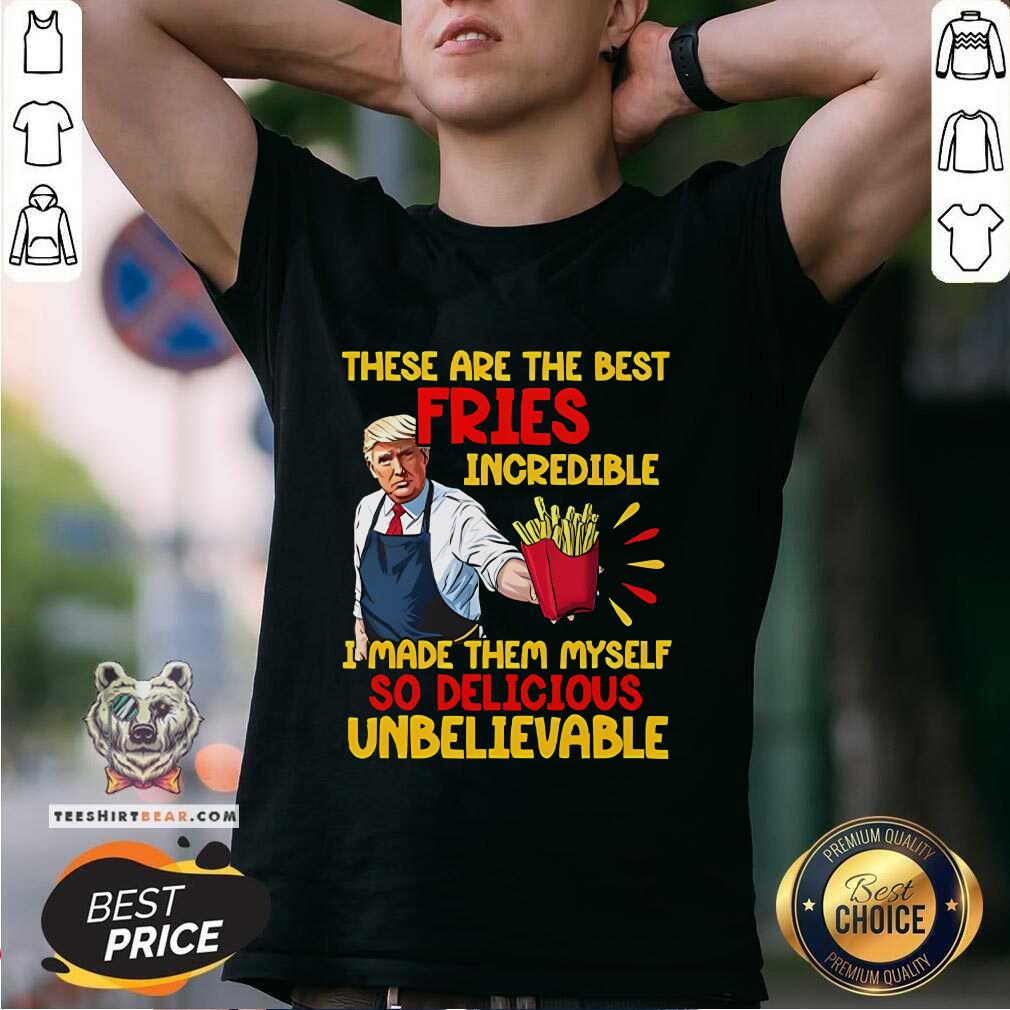 Shirt Top McDonalds Trump These Are The Best Fries Incredible So Delicious T-Shirt
