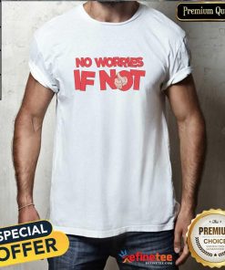 Top No Worries If Not T-Shirt