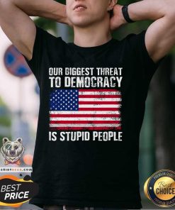 Top Our Biggest Threat To Democracy Is Stupid People Election T-Shirt