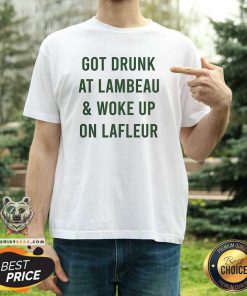 Top Packers Got Drunk At Lambeau And Woke Up On Lafleur T-Shirt