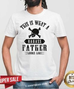 Top This Is What A Badass Father Looks Like T-Shirt
