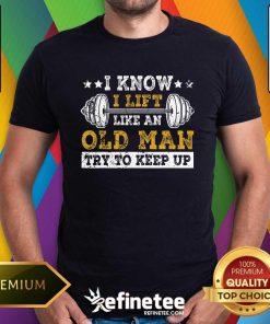 Awesome I Know I Lift Like An Old Man Try To Keep Up Weight Lifting T-Shirt
