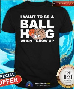 Awesome I Want To Be A Ball Hog When I Grow Up T-Shirt