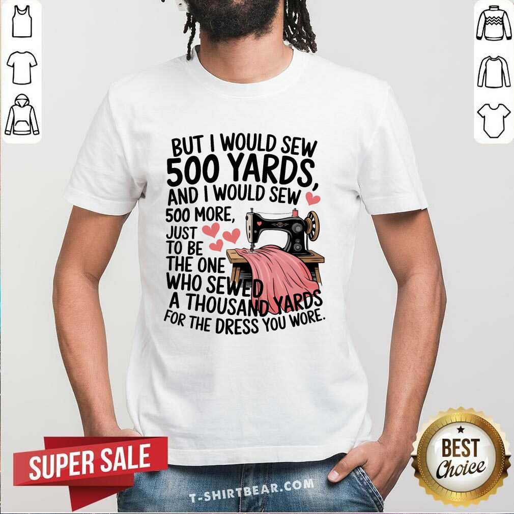 Shirt Awesome I Would Sew 500 Yards And I Would Sew 500 More Sewing T-Shirt