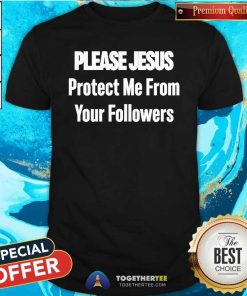 Awesome Please Jesus Protect Me From Your Followers T-Shirt