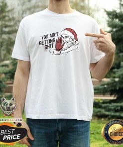Awesome Santa Claus You Ain't Getting Shitt Merry Christmas T-Shirt
